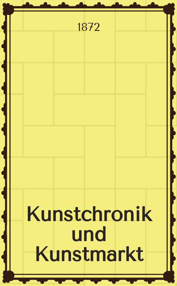 Kunstchronik und Kunstmarkt : Wochenschrift für Kenner und Sammler. Jg.7 1871/1872, №17