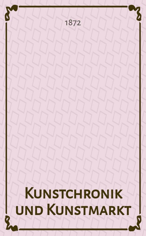 Kunstchronik und Kunstmarkt : Wochenschrift für Kenner und Sammler. Jg.7 1871/1872, №18
