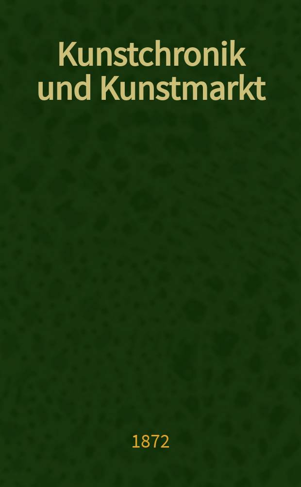 Kunstchronik und Kunstmarkt : Wochenschrift für Kenner und Sammler. Jg.7 1871/1872, №21