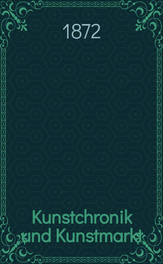 Kunstchronik und Kunstmarkt : Wochenschrift f&uuml;r Kenner und Sammler. Jg.8 1872/1873, №5
