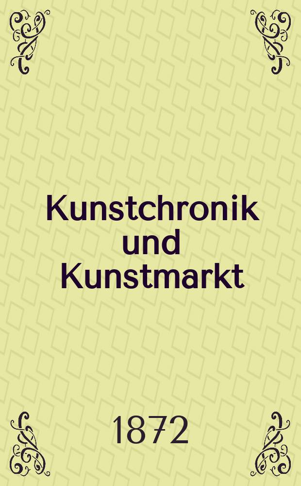 Kunstchronik und Kunstmarkt : Wochenschrift für Kenner und Sammler. Jg.8 1872/1873, №6
