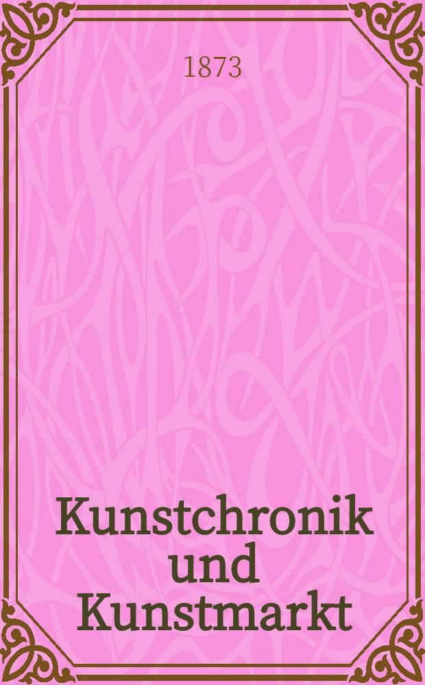 Kunstchronik und Kunstmarkt : Wochenschrift für Kenner und Sammler. Jg.8 1872/1873, №15