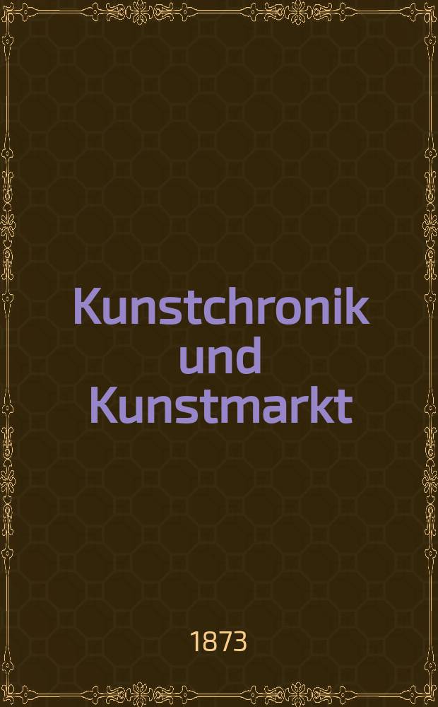 Kunstchronik und Kunstmarkt : Wochenschrift für Kenner und Sammler. Jg.8 1872/1873, №52