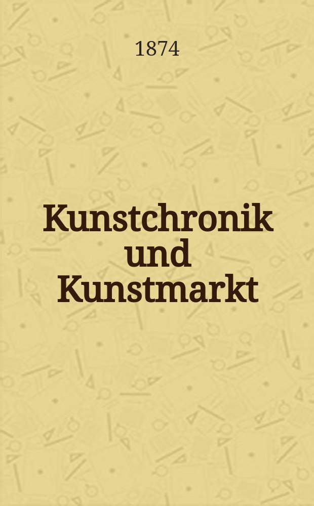Kunstchronik und Kunstmarkt : Wochenschrift für Kenner und Sammler. Jg.9 1873/1874, №15