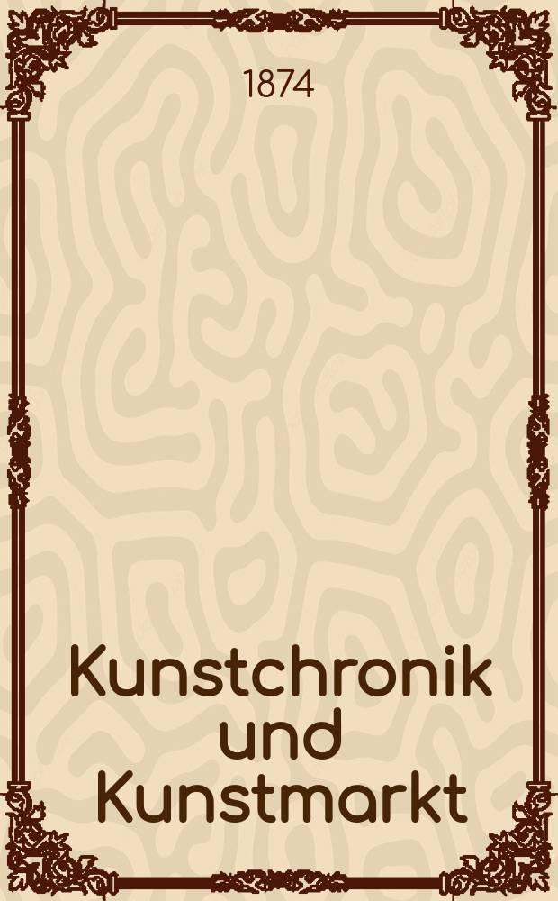 Kunstchronik und Kunstmarkt : Wochenschrift für Kenner und Sammler. Jg.9 1873/1874, №17