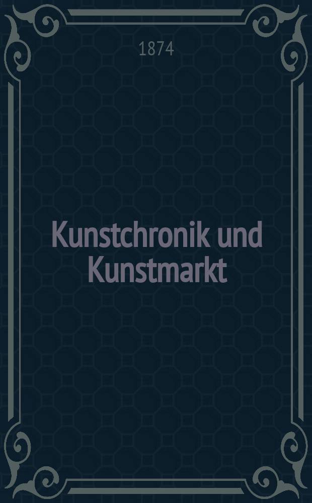Kunstchronik und Kunstmarkt : Wochenschrift für Kenner und Sammler. Jg.9 1873/1874, №47