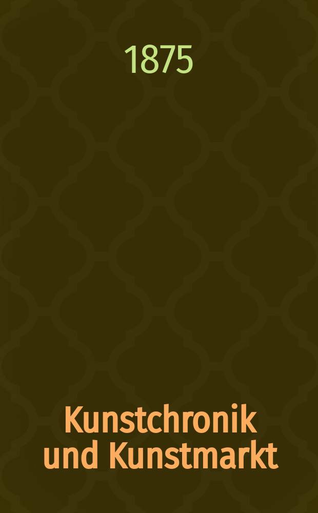Kunstchronik und Kunstmarkt : Wochenschrift für Kenner und Sammler. Jg.10 1874/1875, №21