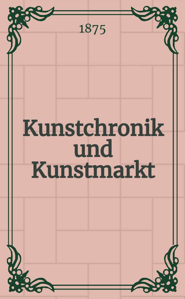 Kunstchronik und Kunstmarkt : Wochenschrift für Kenner und Sammler. Jg.10 1874/1875, №24