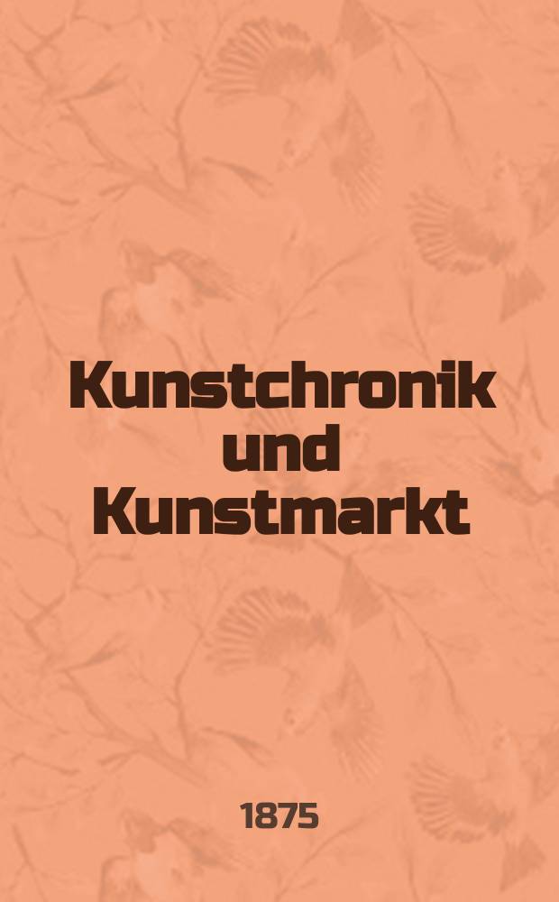Kunstchronik und Kunstmarkt : Wochenschrift für Kenner und Sammler. Jg.10 1874/1875, №49
