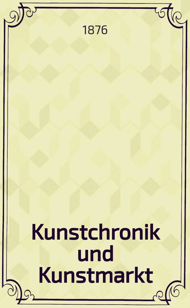 Kunstchronik und Kunstmarkt : Wochenschrift f&uuml;r Kenner und Sammler. Jg.11 1875/1876, №17