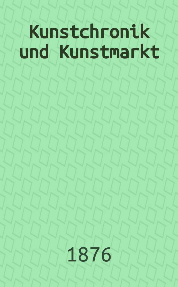 Kunstchronik und Kunstmarkt : Wochenschrift für Kenner und Sammler. Jg.11 1875/1876, №40