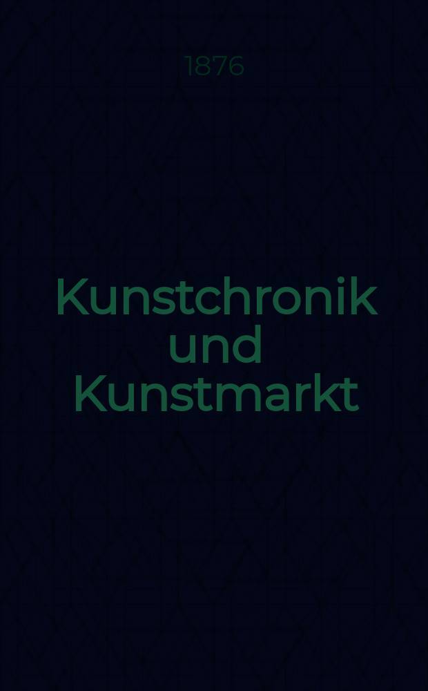 Kunstchronik und Kunstmarkt : Wochenschrift für Kenner und Sammler. Jg.11 1875/1876, №51