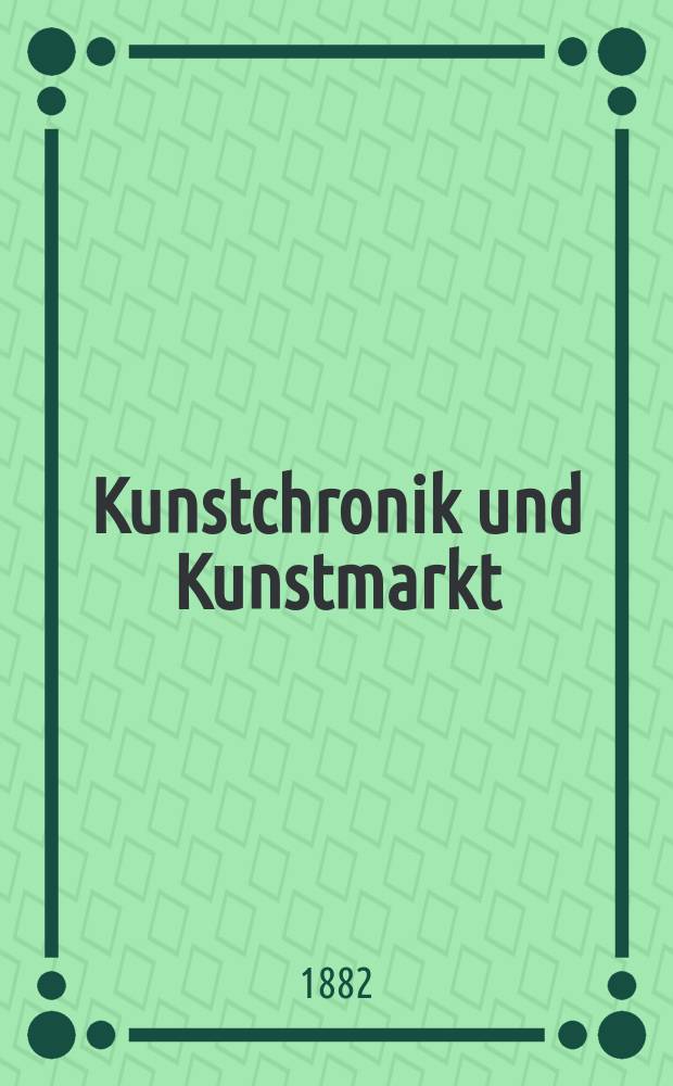 Kunstchronik und Kunstmarkt : Wochenschrift für Kenner und Sammler. Jg.17 1881/1882, №24
