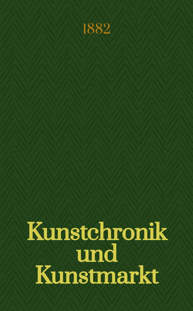 Kunstchronik und Kunstmarkt : Wochenschrift für Kenner und Sammler. Jg.17 1881/1882, №30