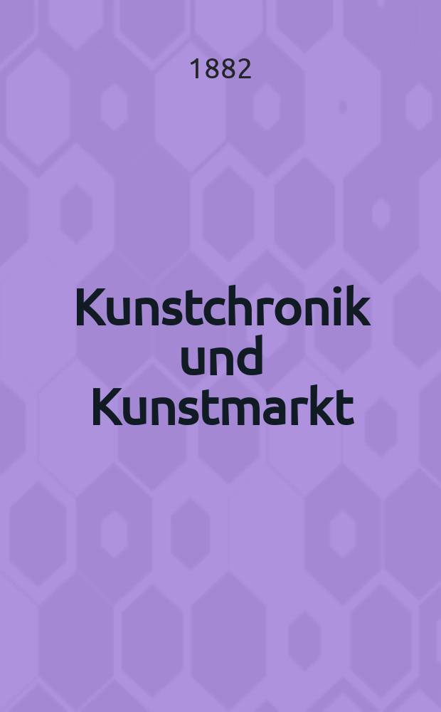 Kunstchronik und Kunstmarkt : Wochenschrift für Kenner und Sammler. Jg.17 1881/1882, №31