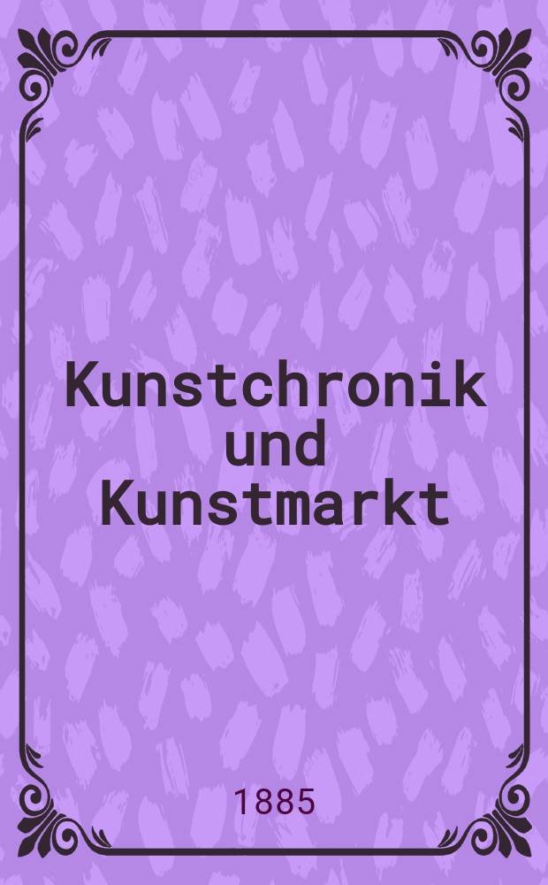 Kunstchronik und Kunstmarkt : Wochenschrift für Kenner und Sammler. Jg.20 1884/1885, №22