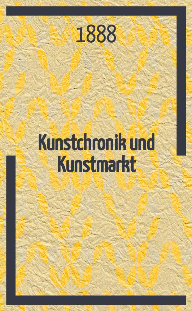 Kunstchronik und Kunstmarkt : Wochenschrift für Kenner und Sammler. Jg.23 1887/1888, №27