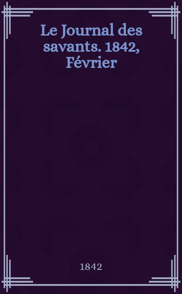 Le Journal des savants. 1842, F&eacute;vrier