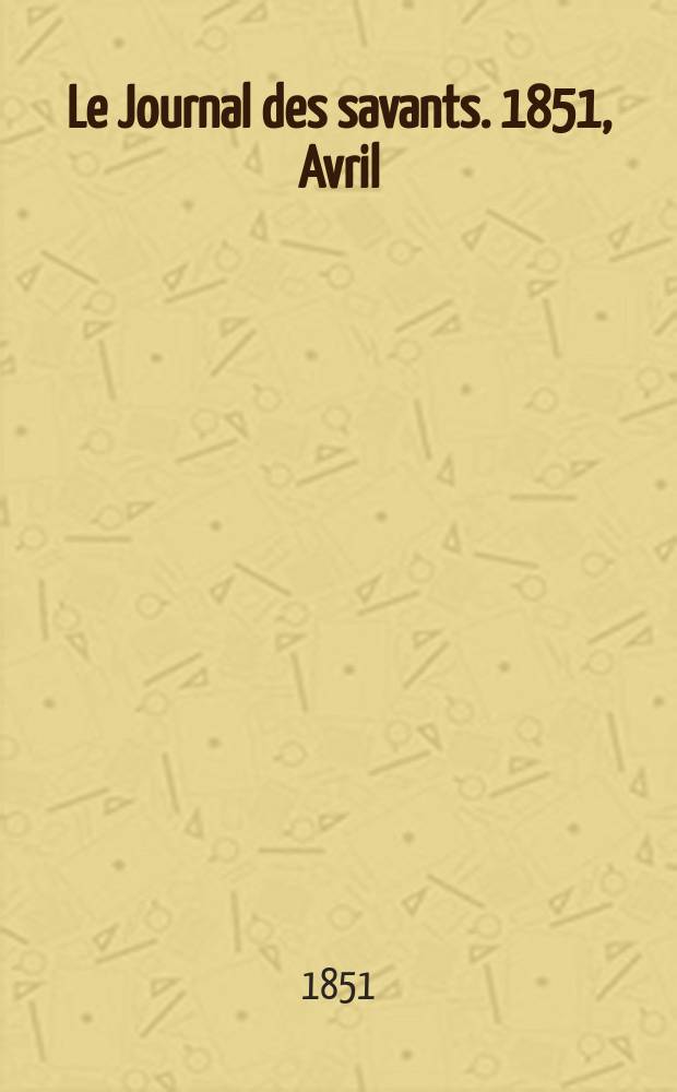 Le Journal des savants. 1851, Avril
