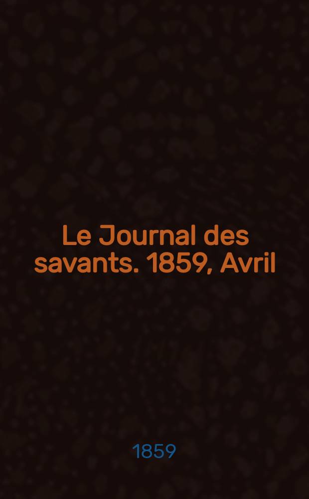 Le Journal des savants. 1859, Avril