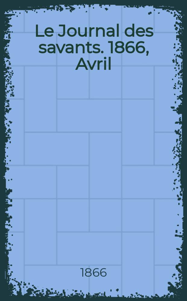 Le Journal des savants. 1866, Avril