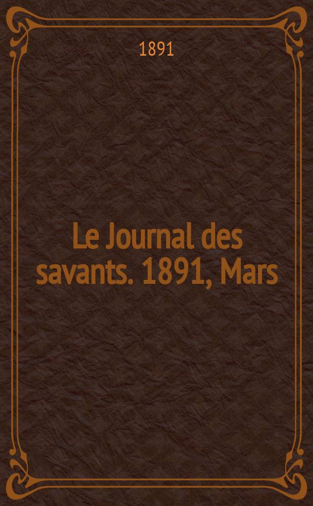 Le Journal des savants. 1891, Mars