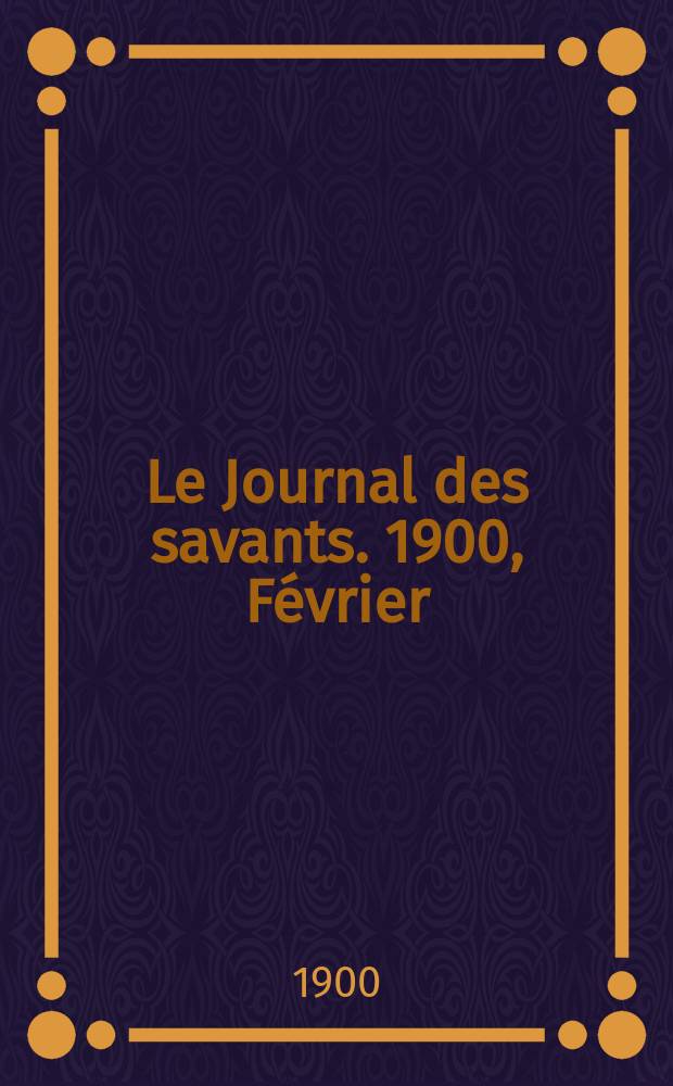 Le Journal des savants. 1900, F&eacute;vrier