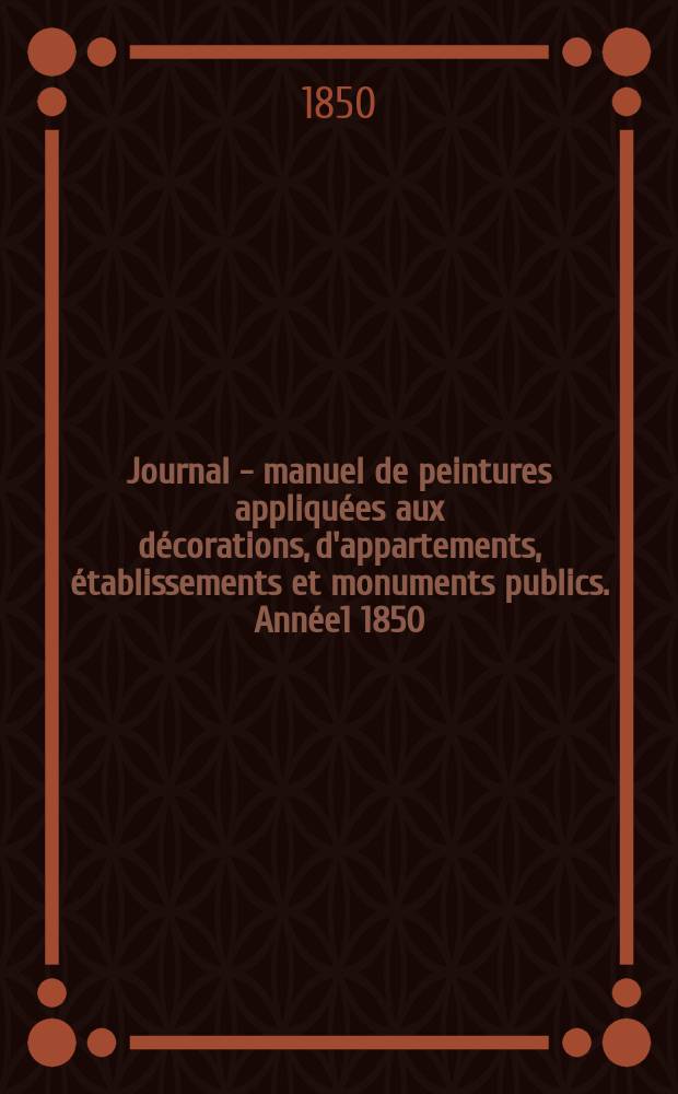 Journal - manuel de peintures appliquées aux décorations, d'appartements, établissements et monuments publics. Année1 1850/1851, №2