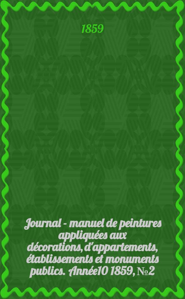 Journal - manuel de peintures appliquées aux décorations, d'appartements, établissements et monuments publics. Année10 1859, №2