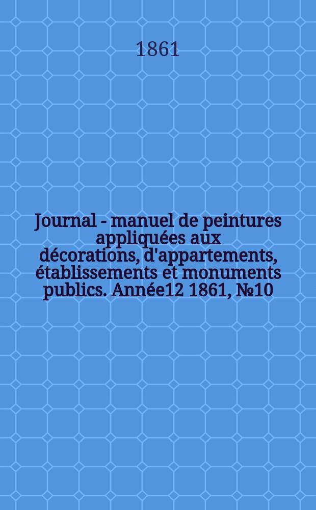 Journal - manuel de peintures appliquées aux décorations, d'appartements, établissements et monuments publics. Année12 1861, №10