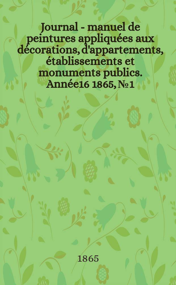 Journal - manuel de peintures appliquées aux décorations, d'appartements, établissements et monuments publics. Année16 1865, №1