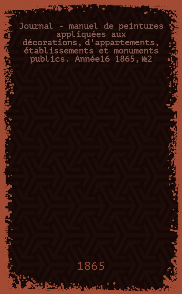 Journal - manuel de peintures appliquées aux décorations, d'appartements, établissements et monuments publics. Année16 1865, №2