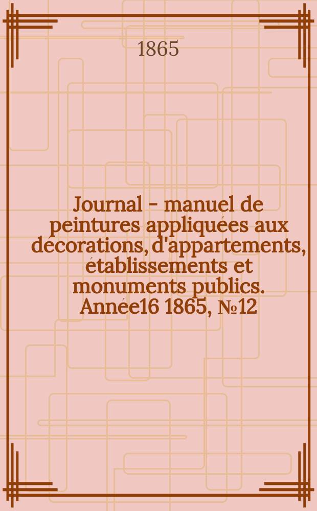 Journal - manuel de peintures appliquées aux décorations, d'appartements, établissements et monuments publics. Année16 1865, №12