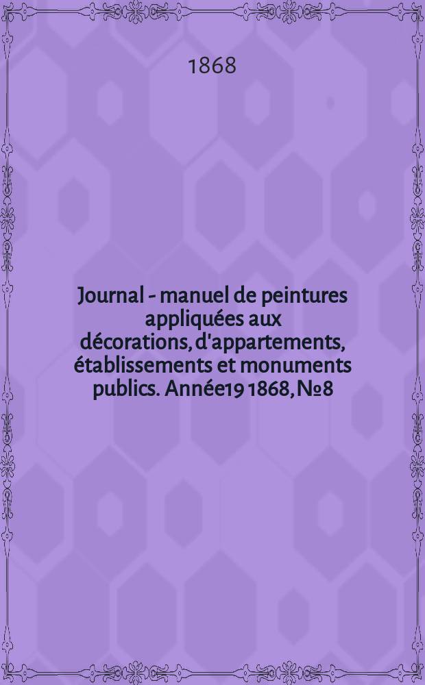 Journal - manuel de peintures appliquées aux décorations, d'appartements, établissements et monuments publics. Année19 1868, №8