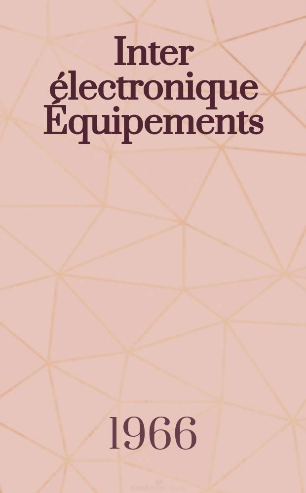 Inter électronique Équipements : Circuits Composants ... Incorporant "Electronique" (La Revue générale d' électronique) fondée en 1946 et "les Composants électroniques - La Pièce détachée fondée en 1956. Année21 1966, №1