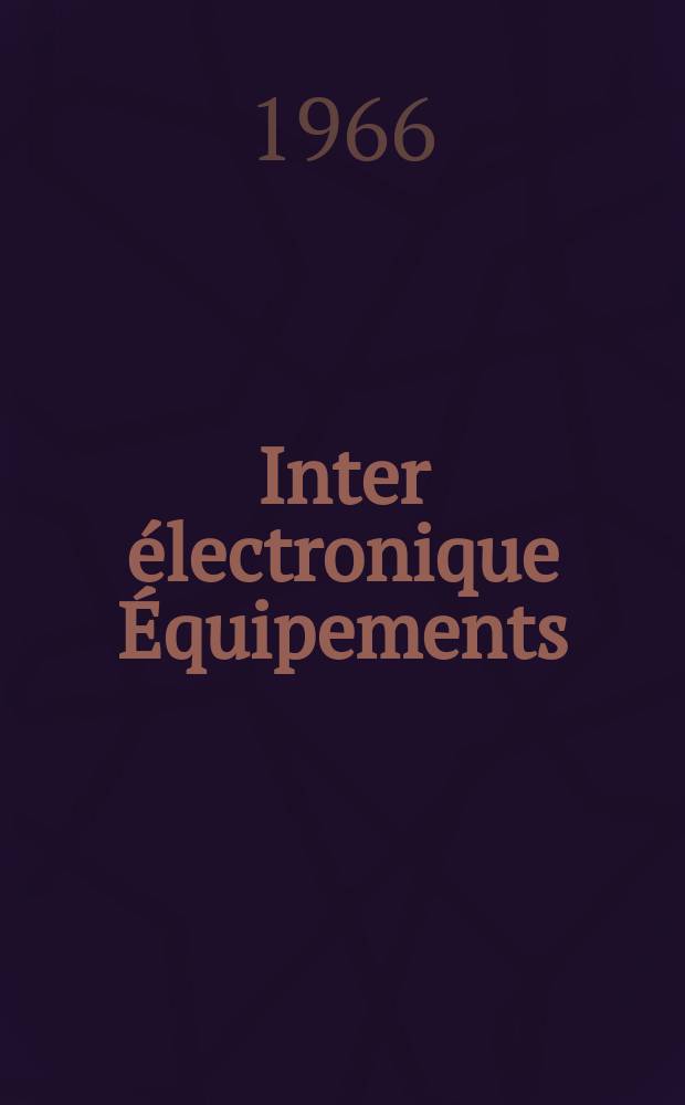 Inter électronique Équipements : Circuits Composants ... Incorporant "Electronique" (La Revue générale d' électronique) fondée en 1946 et "les Composants électroniques - La Pièce détachée fondée en 1956. Année21 1966, №2