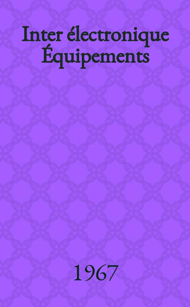 Inter électronique Équipements : Circuits Composants ... Incorporant "Electronique" (La Revue générale d' électronique) fondée en 1946 et "les Composants électroniques - La Pièce détachée fondée en 1956. Année22 1967, №1