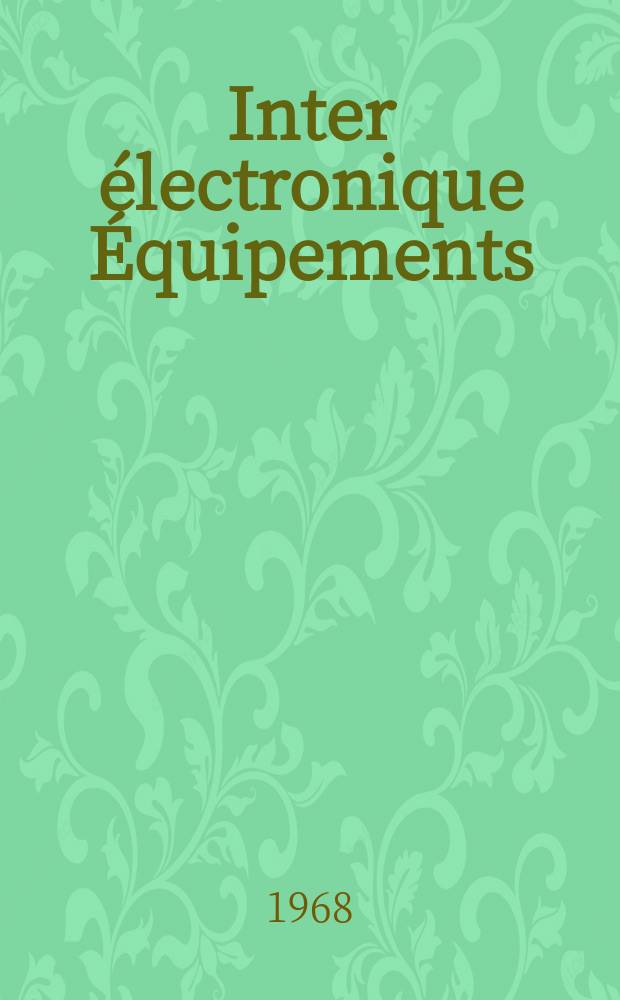 Inter électronique Équipements : Circuits Composants ... Incorporant "Electronique" (La Revue générale d' électronique) fondée en 1946 et "les Composants électroniques - La Pièce détachée fondée en 1956. Année23 1968, №7/8