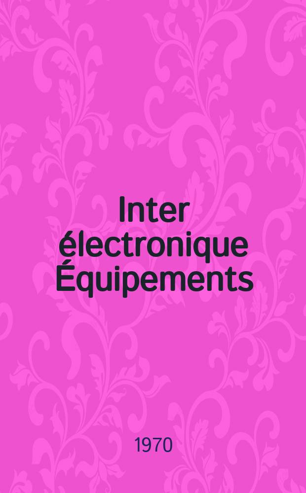 Inter électronique Équipements : Circuits Composants ... Incorporant "Electronique" (La Revue générale d' électronique) fondée en 1946 et "les Composants électroniques - La Pièce détachée fondée en 1956. Année25 1970, №4