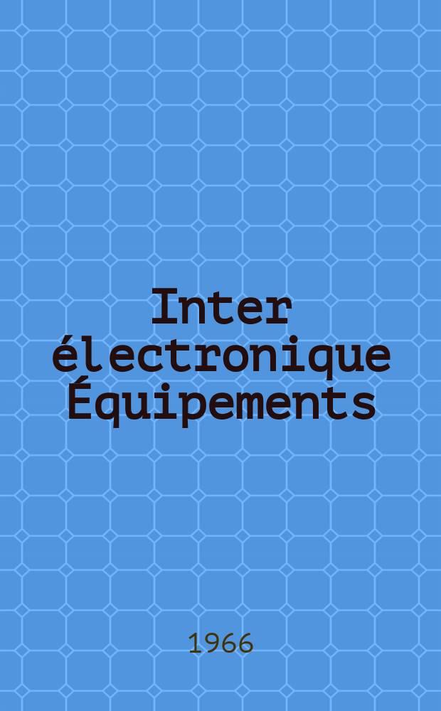 Inter électronique Équipements : Circuits Composants ... Incorporant "Electronique" (La Revue générale d' électronique) fondée en 1946 et "les Composants électroniques - La Pièce détachée fondée en 1956. Année21 1966, №9