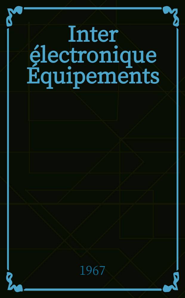 Inter électronique Équipements : Circuits Composants ... Incorporant "Electronique" (La Revue générale d' électronique) fondée en 1946 et "les Composants électroniques - La Pièce détachée fondée en 1956. Année22 1967, №5