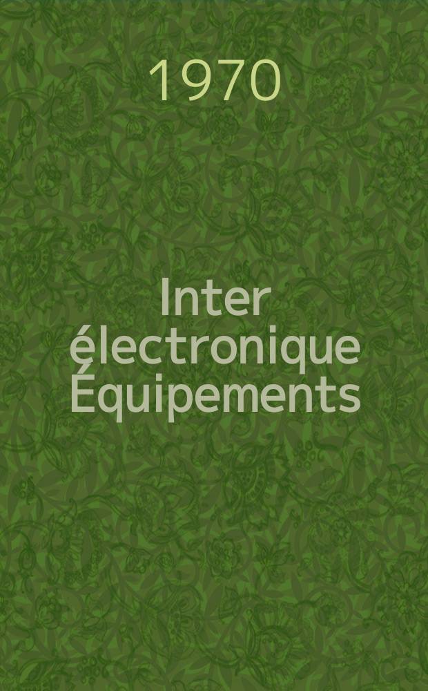 Inter électronique Équipements : Circuits Composants ... Incorporant "Electronique" (La Revue générale d' électronique) fondée en 1946 et "les Composants électroniques - La Pièce détachée fondée en 1956. Année25 1970, №10