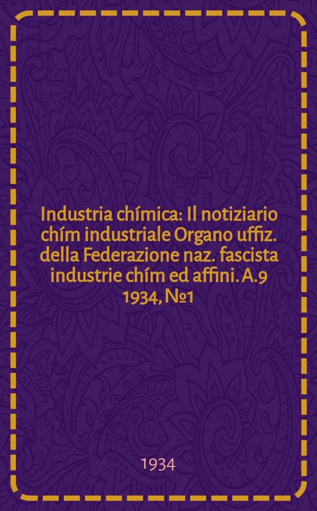 Industria chímica : Il notiziario chím industriale Organo uffiz. della Federazione naz. fascista industrie chím ed affini. A.9 1934, №1