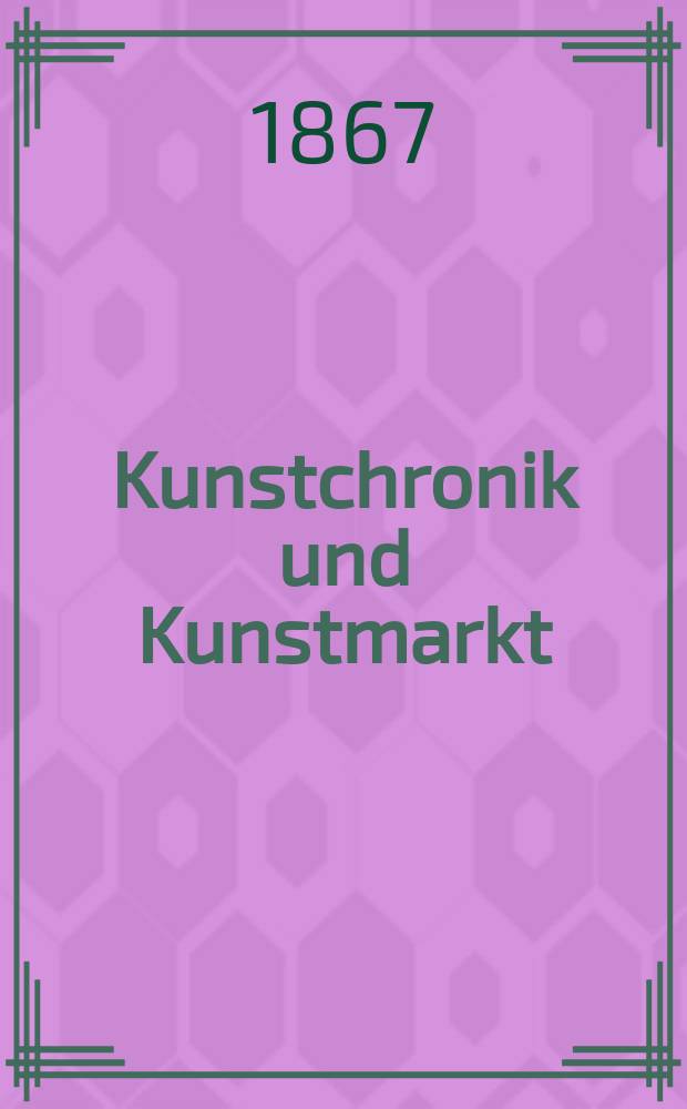 Kunstchronik und Kunstmarkt : Wochenschrift für Kenner und Sammler. Jg.2 1866/1867, №19