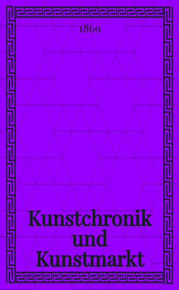 Kunstchronik und Kunstmarkt : Wochenschrift für Kenner und Sammler. Jg.4 1868/1869, №20