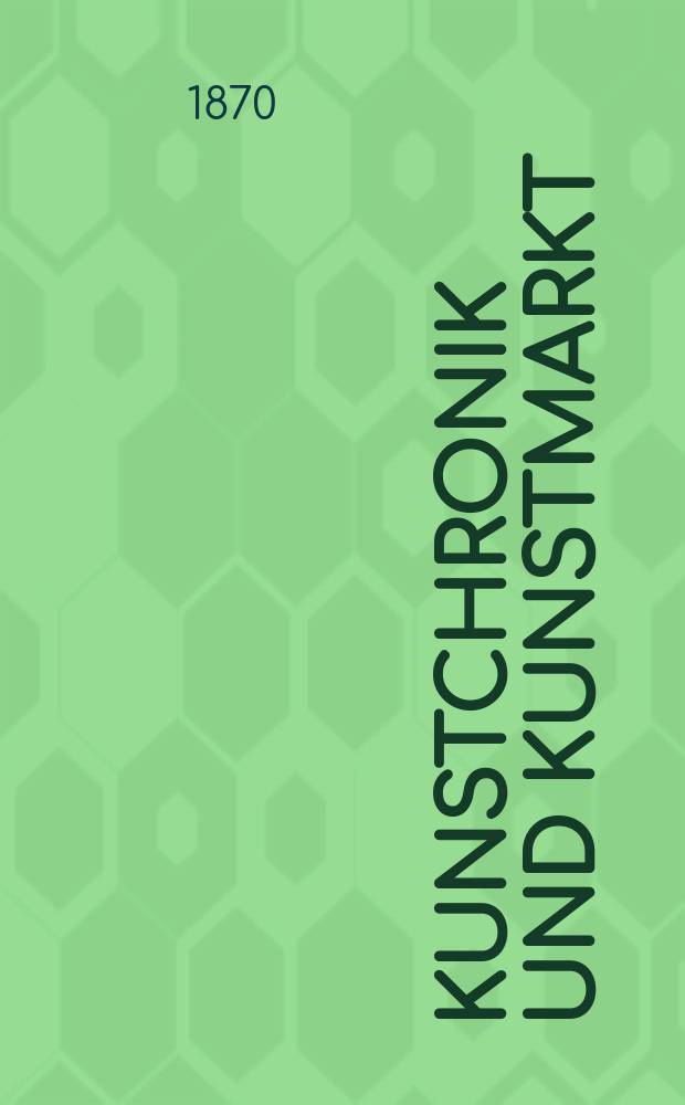 Kunstchronik und Kunstmarkt : Wochenschrift für Kenner und Sammler. Jg.5 1869/1870, №10