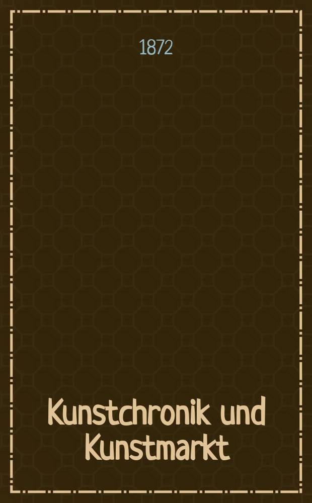 Kunstchronik und Kunstmarkt : Wochenschrift f&uuml;r Kenner und Sammler. Jg.7 1871/1872, №12
