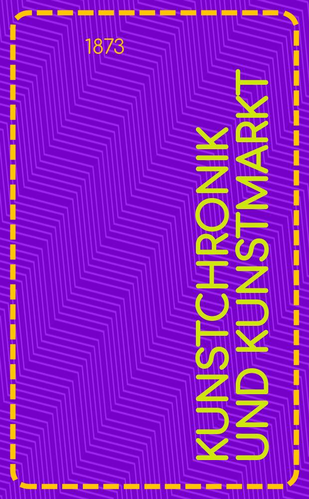 Kunstchronik und Kunstmarkt : Wochenschrift f&uuml;r Kenner und Sammler. Jg.8 1872/1873, №35