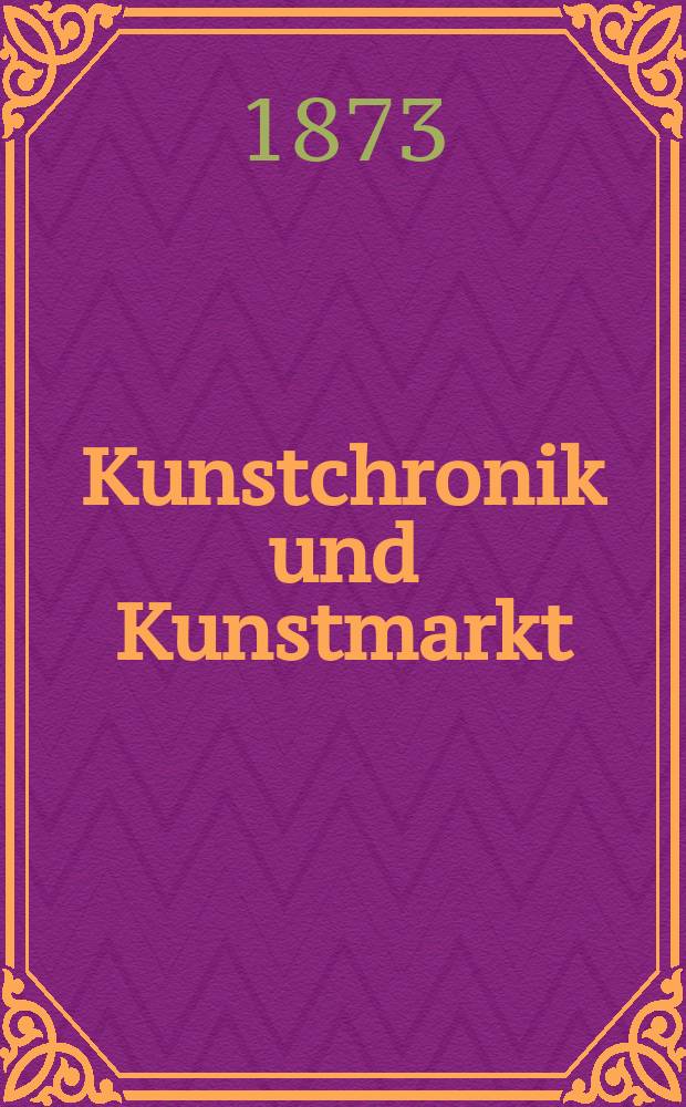 Kunstchronik und Kunstmarkt : Wochenschrift für Kenner und Sammler. Jg.8 1872/1873, №45