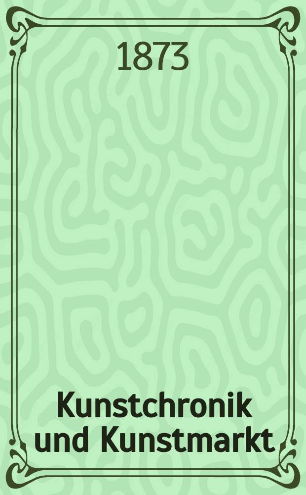 Kunstchronik und Kunstmarkt : Wochenschrift für Kenner und Sammler. Jg.8 1872/1873, №48